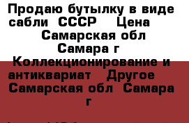 Продаю бутылку в виде сабли. СССР. › Цена ­ 600 - Самарская обл., Самара г. Коллекционирование и антиквариат » Другое   . Самарская обл.,Самара г.